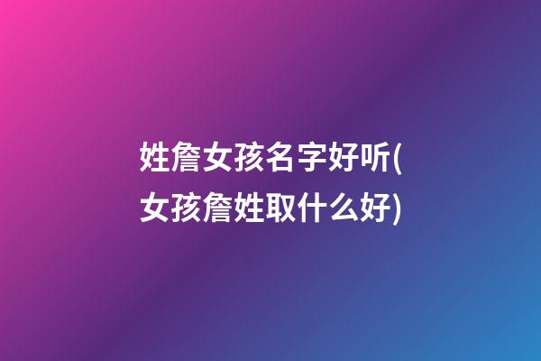 姓詹女孩名字好听(女孩詹姓取什么好)