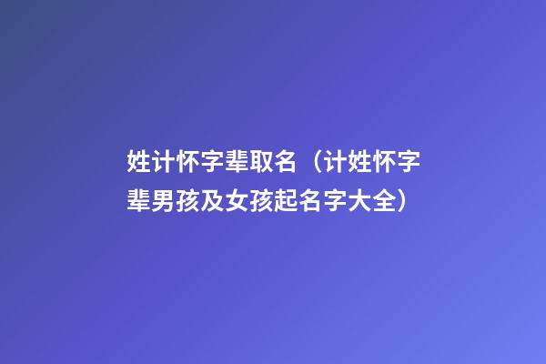 姓计怀字辈取名（计姓怀字辈男孩及女孩起名字大全）