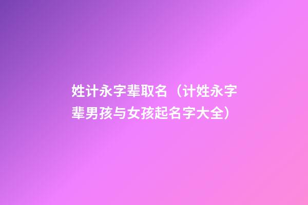 姓计永字辈取名（计姓永字辈男孩与女孩起名字大全）
