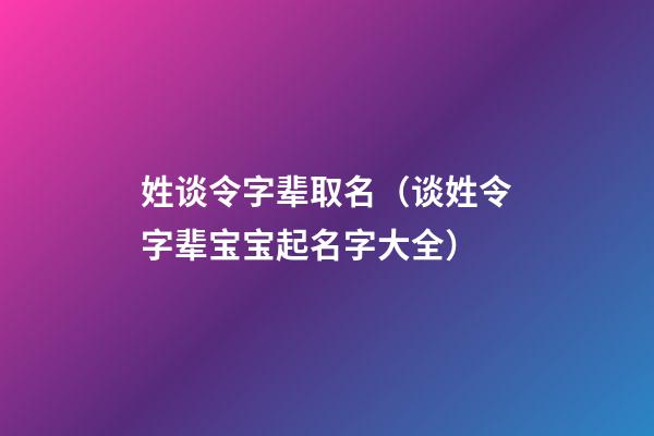 姓谈令字辈取名（谈姓令字辈宝宝起名字大全）