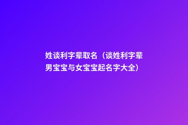 姓谈利字辈取名（谈姓利字辈男宝宝与女宝宝起名字大全）
