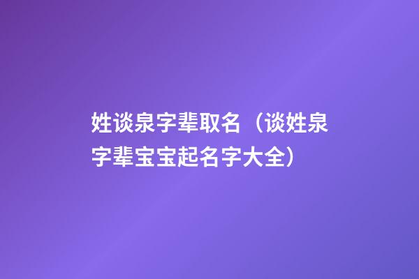 姓谈泉字辈取名（谈姓泉字辈宝宝起名字大全）