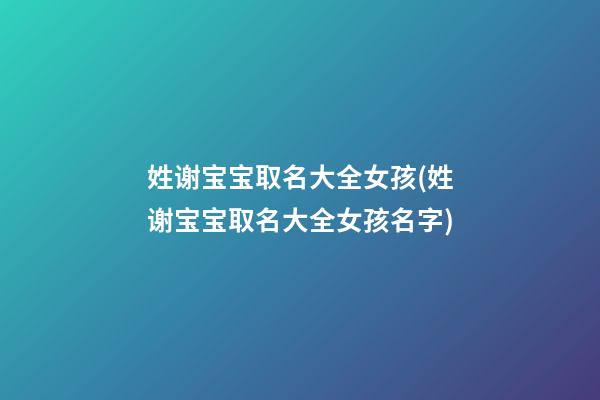 姓谢宝宝取名大全女孩(姓谢宝宝取名大全女孩名字)