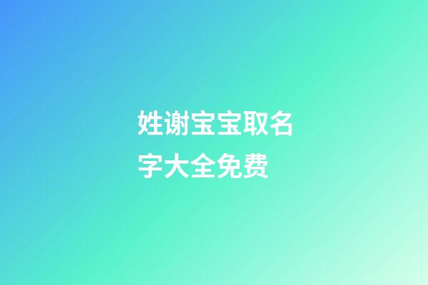 姓谢宝宝取名字大全免费(姓谢宝宝取名字大全免费两个字)-第1张-宝宝起名-玄机派
