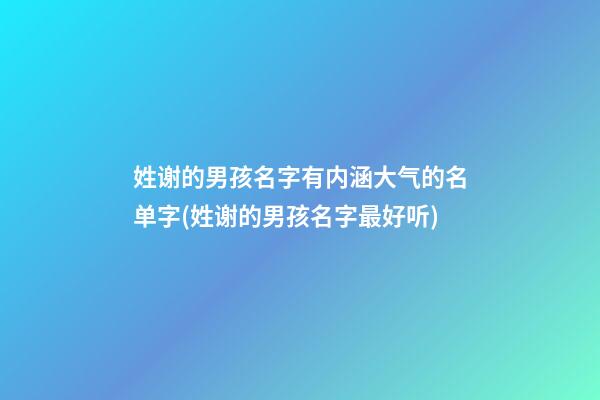 姓谢的男孩名字有内涵大气的名单字(姓谢的男孩名字最好听)