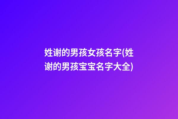 姓谢的男孩女孩名字(姓谢的男孩宝宝名字大全)