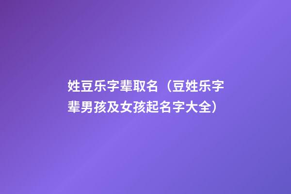 姓豆乐字辈取名（豆姓乐字辈男孩及女孩起名字大全）
