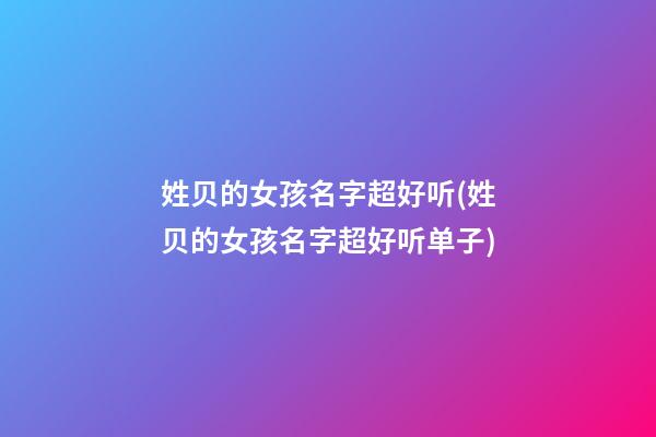 姓贝的女孩名字超好听(姓贝的女孩名字超好听单子)