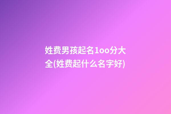 姓费男孩起名1oo分大全(姓费起什么名字好)
