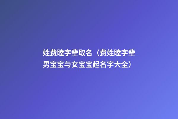 姓费睦字辈取名（费姓睦字辈男宝宝与女宝宝起名字大全）