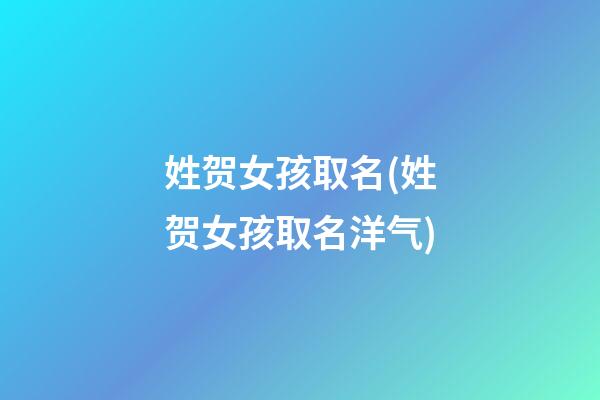 姓贺女孩取名(姓贺女孩取名洋气)