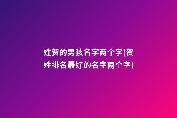 姓贺的男孩名字两个字(贺姓排名最好的名字两个字)