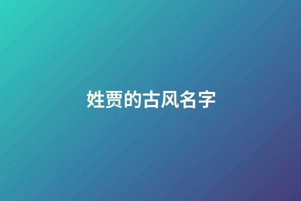 姓贾的古风名字(姓贾的古风名字大全)-第1张-宝宝起名-玄机派