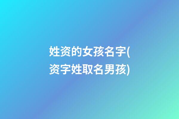 姓资的女孩名字(资字姓取名男孩)