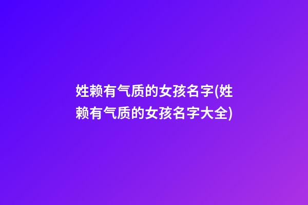 姓赖有气质的女孩名字(姓赖有气质的女孩名字大全)