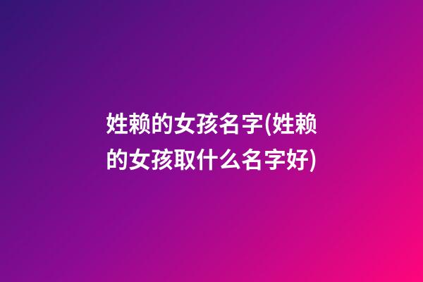 姓赖的女孩名字(姓赖的女孩取什么名字好)
