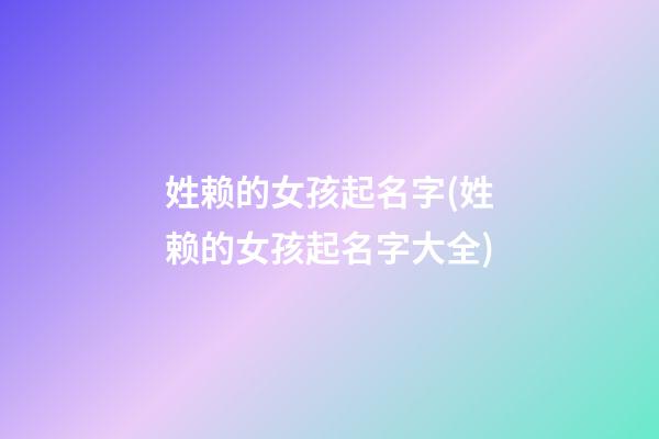 姓赖的女孩起名字(姓赖的女孩起名字大全)