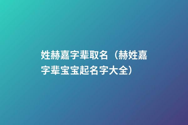 姓赫嘉字辈取名（赫姓嘉字辈宝宝起名字大全）