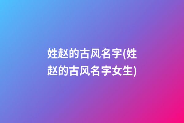 姓赵的古风名字(姓赵的古风名字女生)