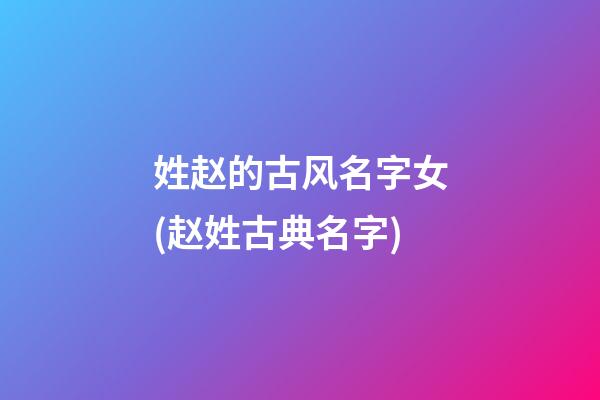 姓赵的古风名字女(赵姓古典名字)