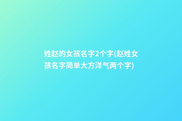 姓赵的女孩名字2个字(赵姓女孩名字简单大方洋气两个字)