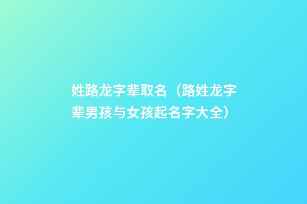 姓路龙字辈取名（路姓龙字辈男孩与女孩起名字大全）