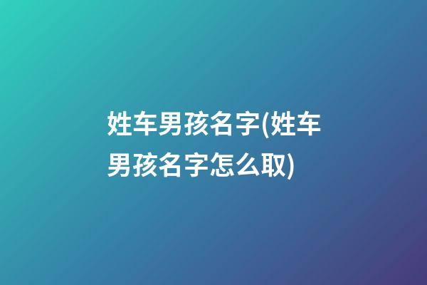 姓车男孩名字(姓车男孩名字怎么取)