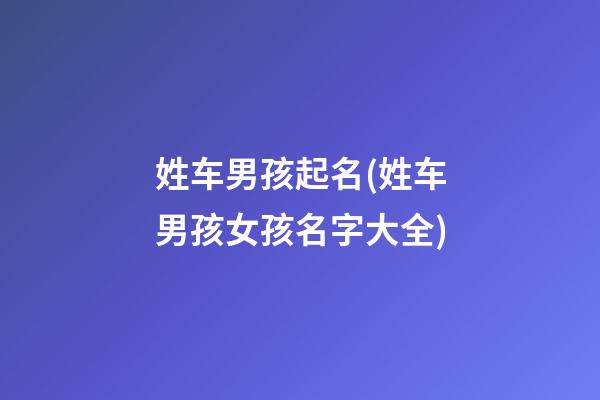 姓车男孩起名(姓车男孩女孩名字大全)