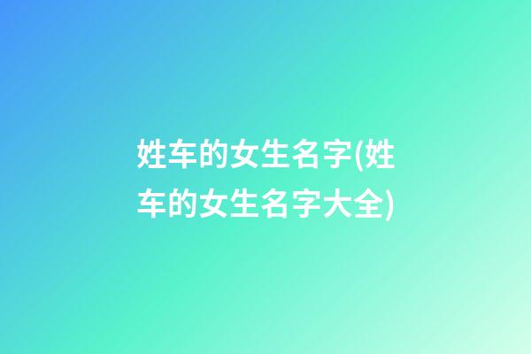 姓车的女生名字(姓车的女生名字大全)