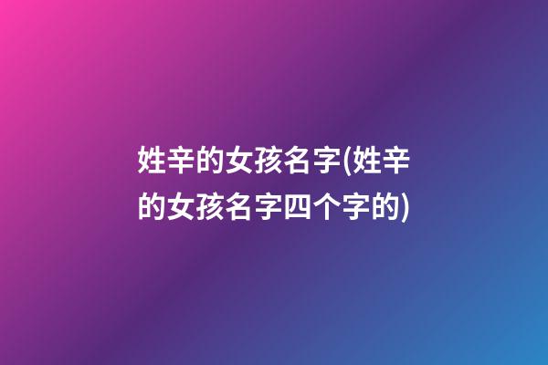 姓辛的女孩名字(姓辛的女孩名字四个字的)