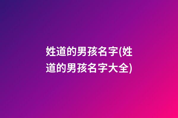 姓道的男孩名字(姓道的男孩名字大全)
