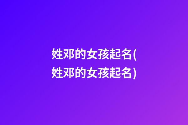 姓邓的女孩起名(姓邓的女孩起名)