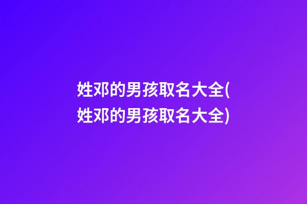 姓邓的男孩取名大全(姓邓的男孩取名大全)