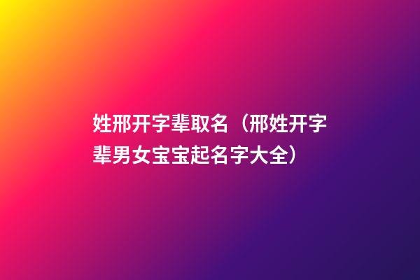 姓邢开字辈取名（邢姓开字辈男女宝宝起名字大全）