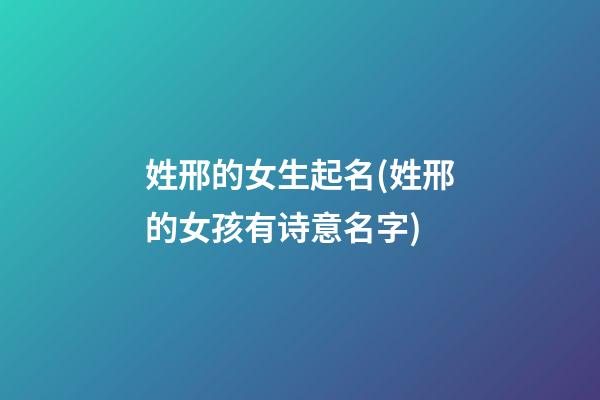 姓邢的女生起名(姓邢的女孩有诗意名字)