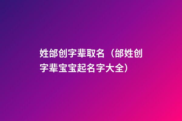 姓邰创字辈取名（邰姓创字辈宝宝起名字大全）