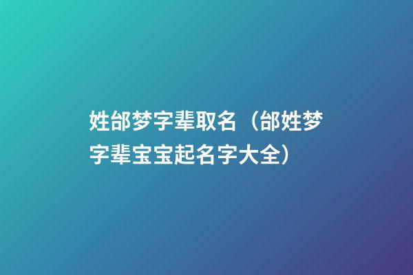 姓邰梦字辈取名（邰姓梦字辈宝宝起名字大全）