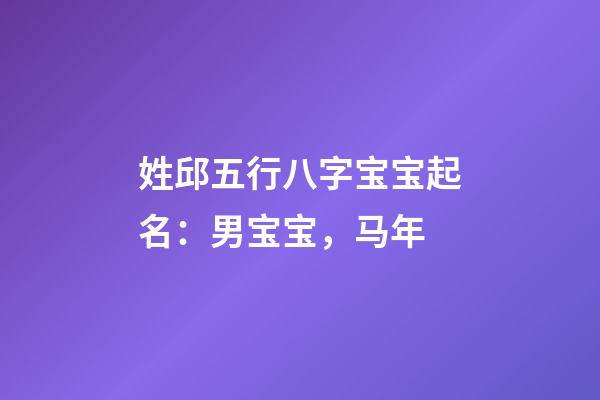 姓邱五行八字宝宝起名：男宝宝，马年