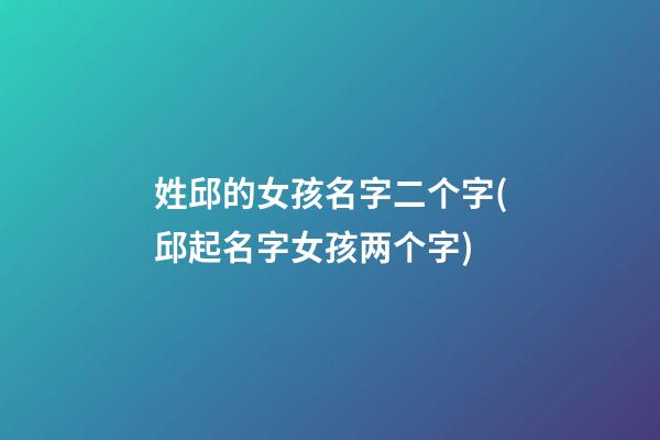 姓邱的女孩名字二个字(邱起名字女孩两个字)