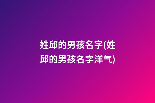 姓邱的男孩名字(姓邱的男孩名字洋气)
