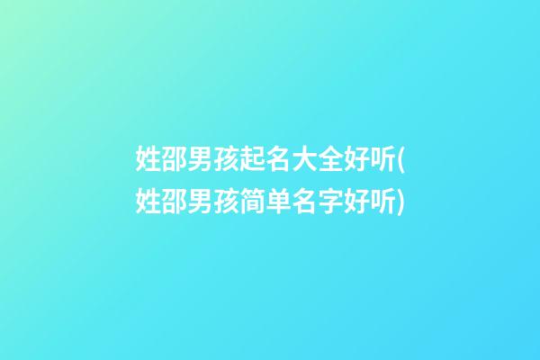 姓邵男孩起名大全好听(姓邵男孩简单名字好听)