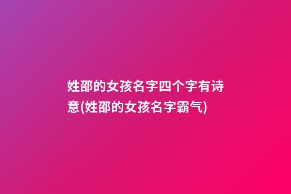 姓邵的女孩名字四个字有诗意(姓邵的女孩名字霸气)