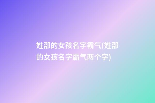 姓邵的女孩名字霸气(姓邵的女孩名字霸气两个字)