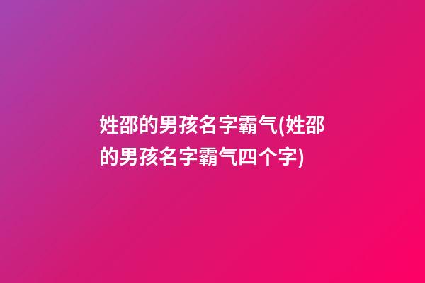 姓邵的男孩名字霸气(姓邵的男孩名字霸气四个字)