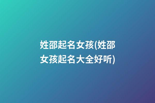 姓邵起名女孩(姓邵女孩起名大全好听)