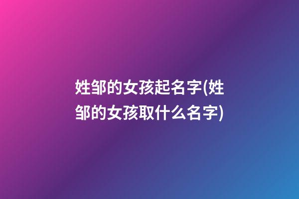 姓邹的女孩起名字(姓邹的女孩取什么名字)