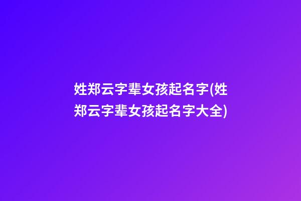 姓郑云字辈女孩起名字(姓郑云字辈女孩起名字大全)