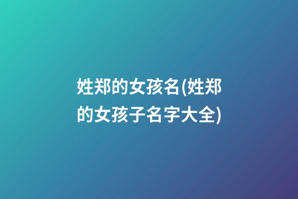 姓郑的女孩名(姓郑的女孩子名字大全)