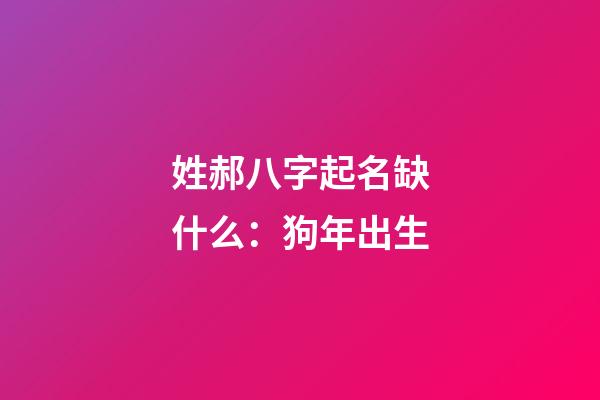 姓郝八字起名缺什么：狗年出生