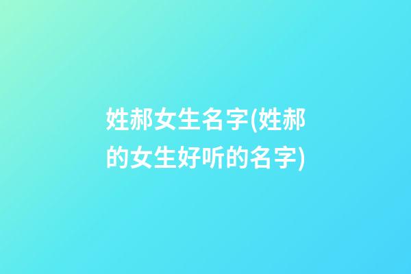 姓郝女生名字(姓郝的女生好听的名字)